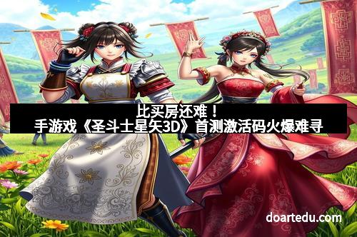 比买房还难!手游戏《圣斗士星矢3D》首测激活码火爆难寻
