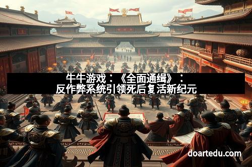 牛牛游戏:《全面通缉》:反作弊系统引领死后复活新纪元