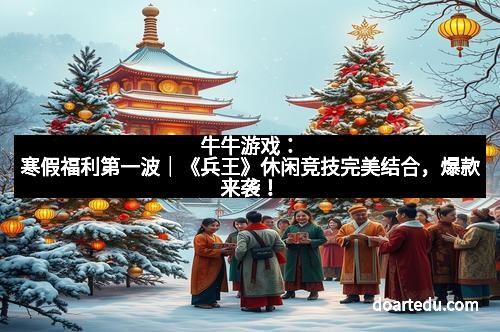 牛牛游戏:寒假福利第一波|《兵王》休闲竞技完美结合,爆款来袭!