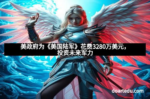 美政府为《美国陆军》花费3280万美元,投资未来军力